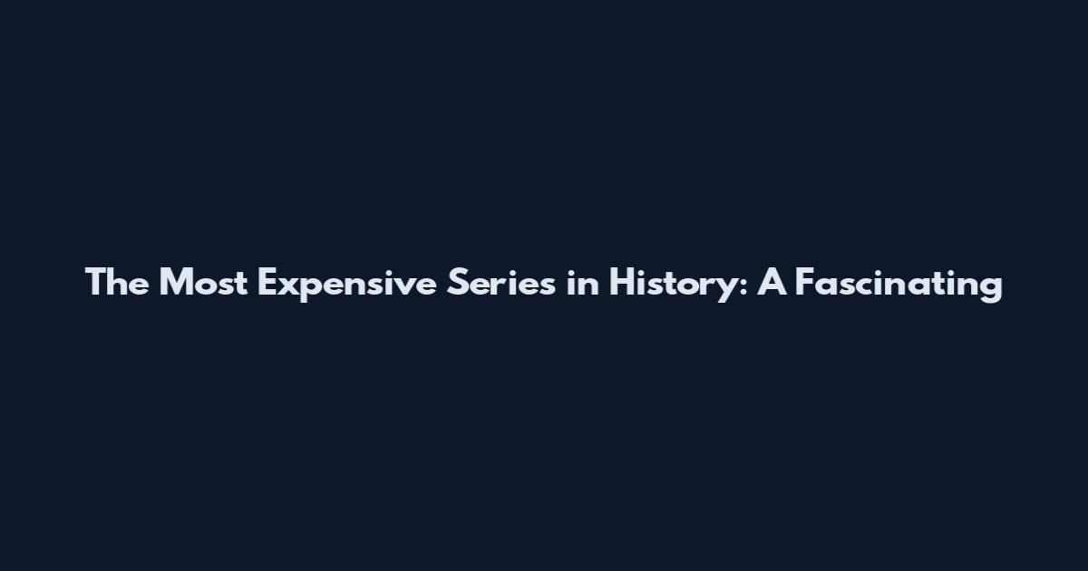The Most Expensive Series in History: A Fascinating