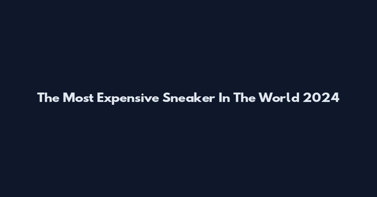 The Most Expensive Sneaker In The World 2024