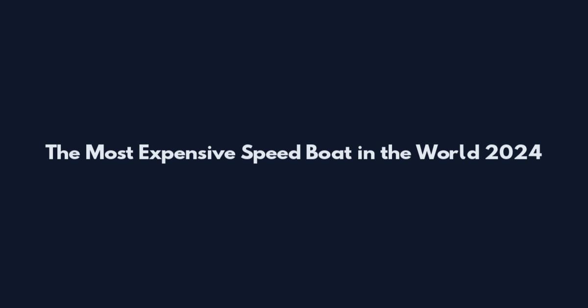 The Most Expensive Speed Boat in the World 2024