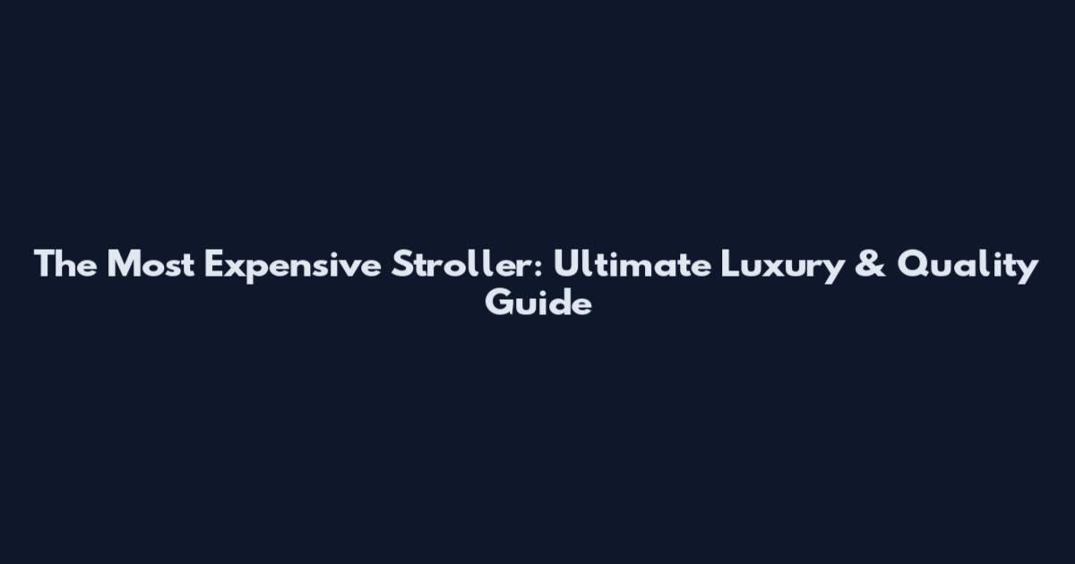 The Most Expensive Stroller: Ultimate Luxury & Quality Guide