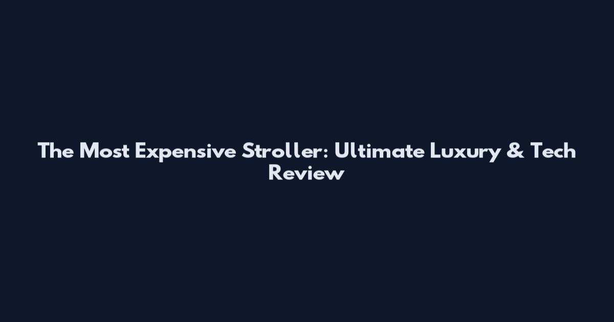 The Most Expensive Stroller: Ultimate Luxury & Tech Review