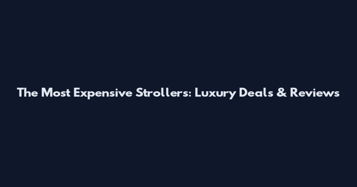 The Most Expensive Strollers: Luxury Deals & Reviews