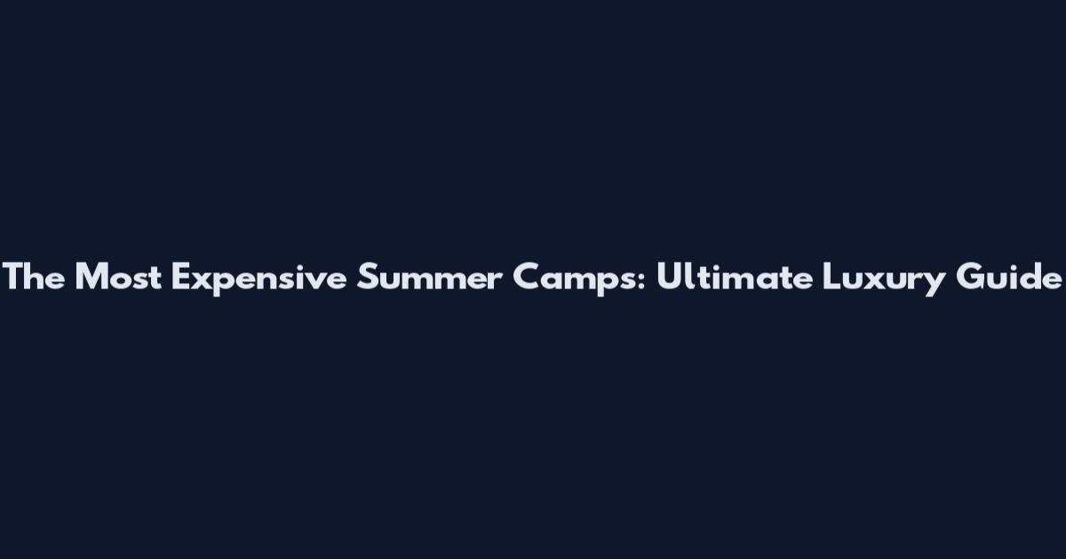 The Most Expensive Summer Camps: Ultimate Luxury Guide