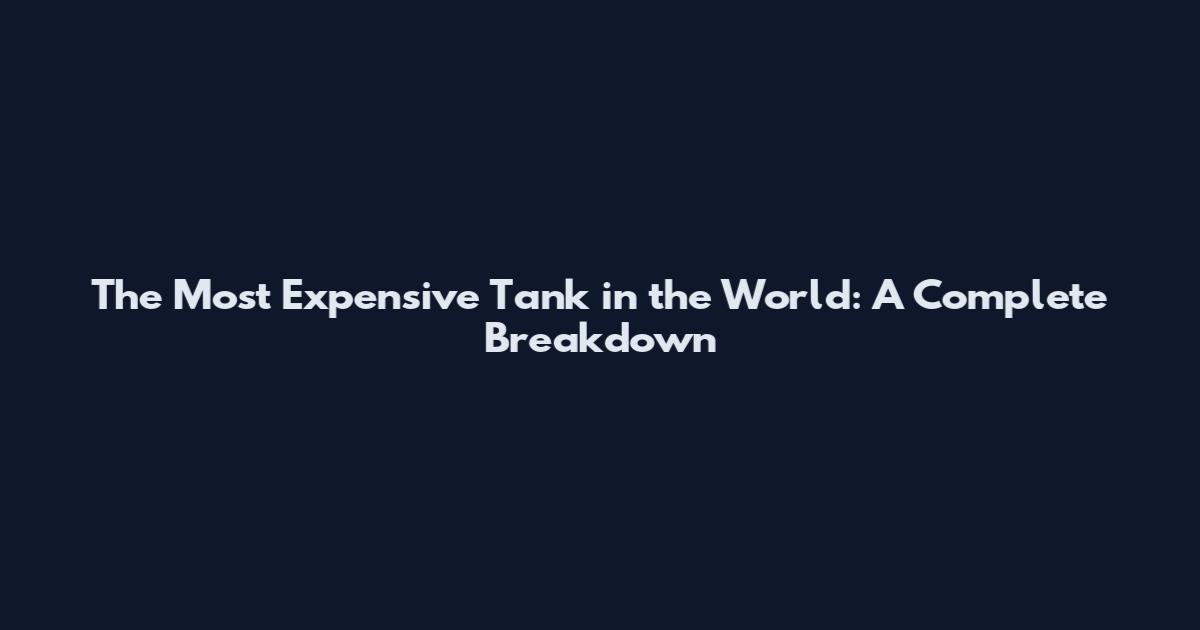 The Most Expensive Tank in the World: A Complete Breakdown