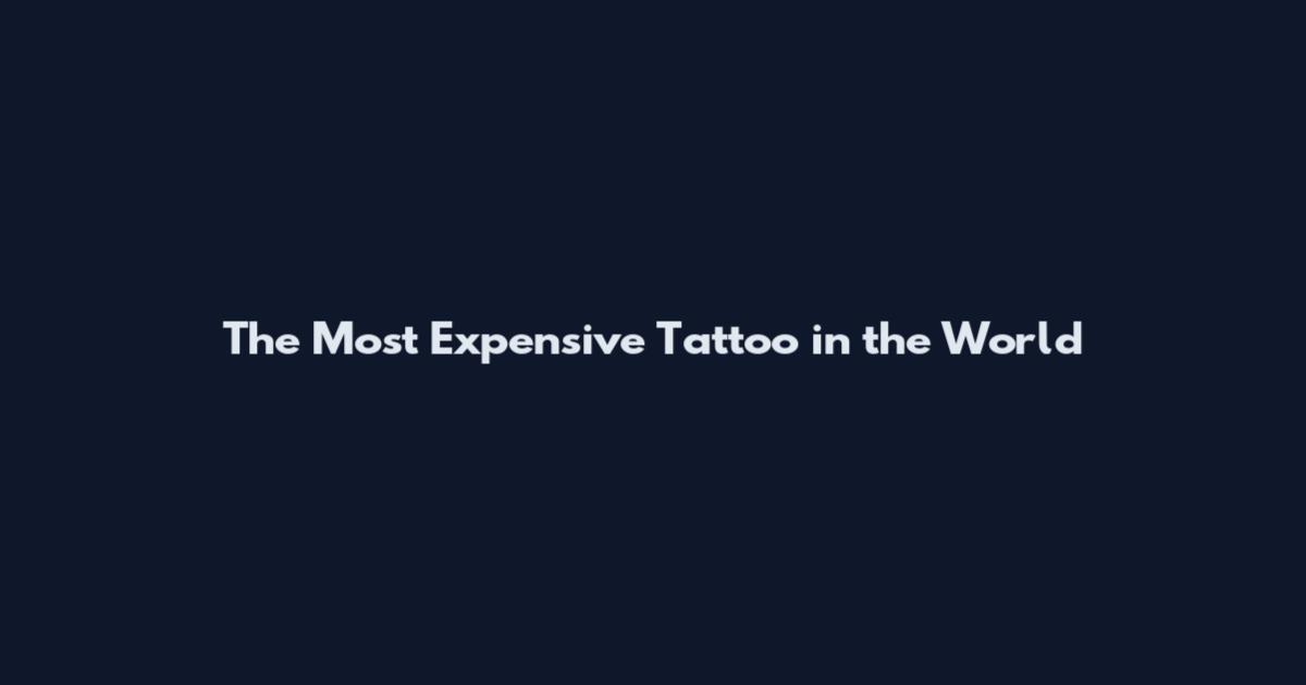 The Most Expensive Tattoo in the World