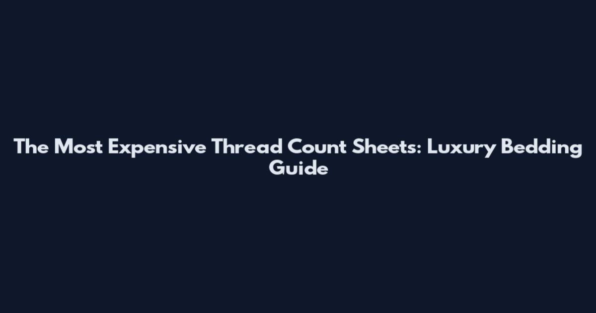 The Most Expensive Thread Count Sheets: Luxury Bedding Guide