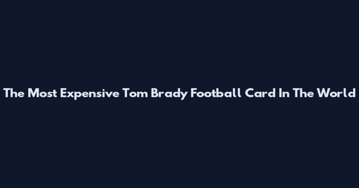 The Most Expensive Tom Brady Football Card In The World