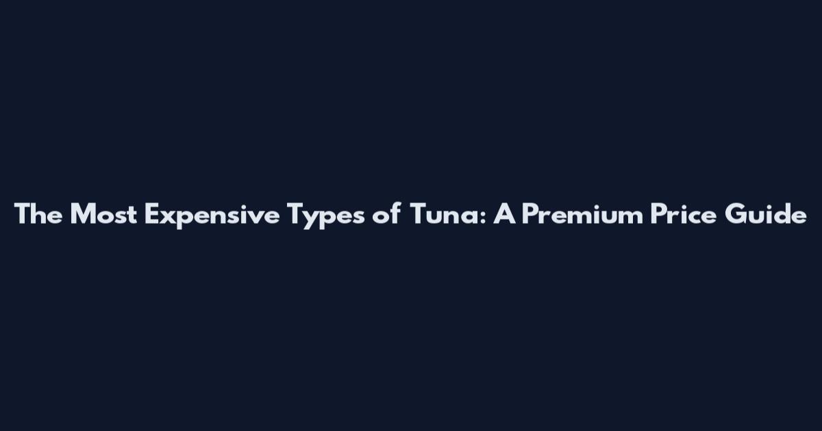 The Most Expensive Types of Tuna: A Premium Price Guide