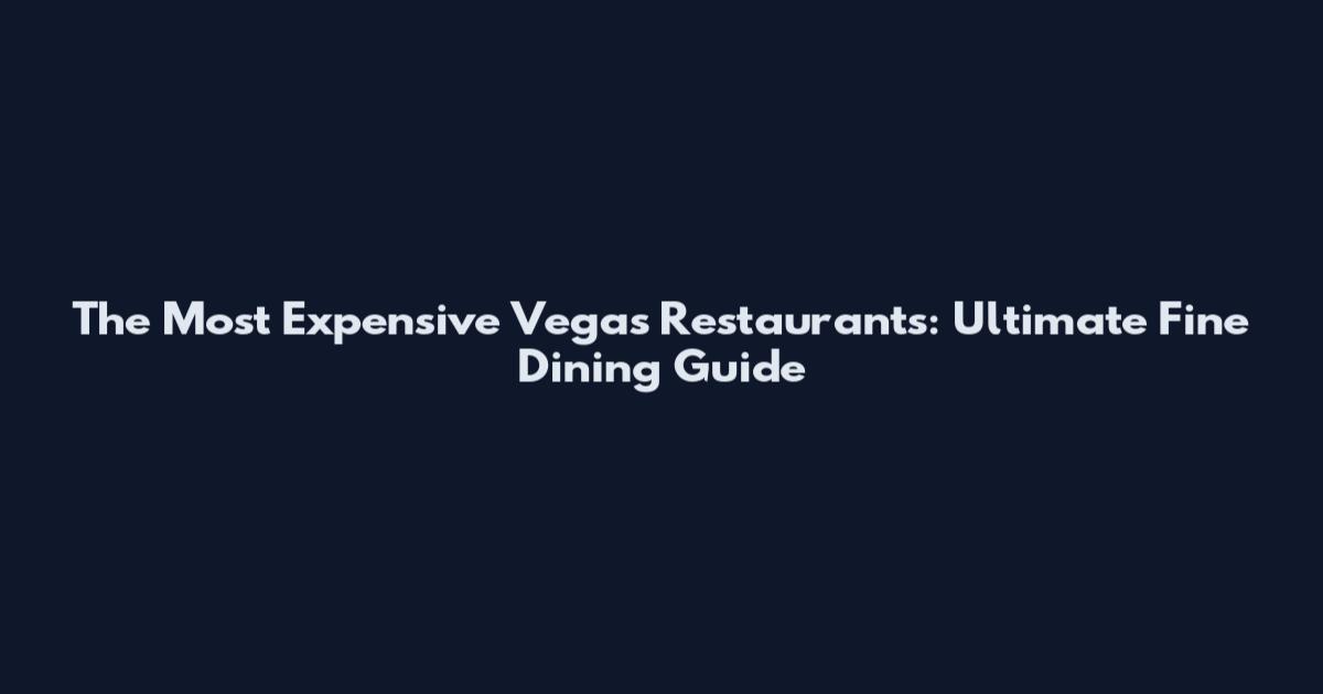 The Most Expensive Vegas Restaurants: Ultimate Fine Dining Guide