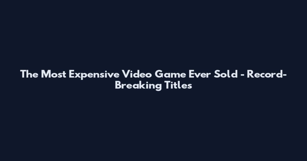 The Most Expensive Video Game Ever Sold - Record-Breaking Titles
