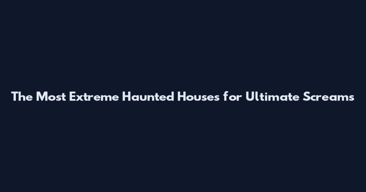 The Most Extreme Haunted Houses for Ultimate Screams