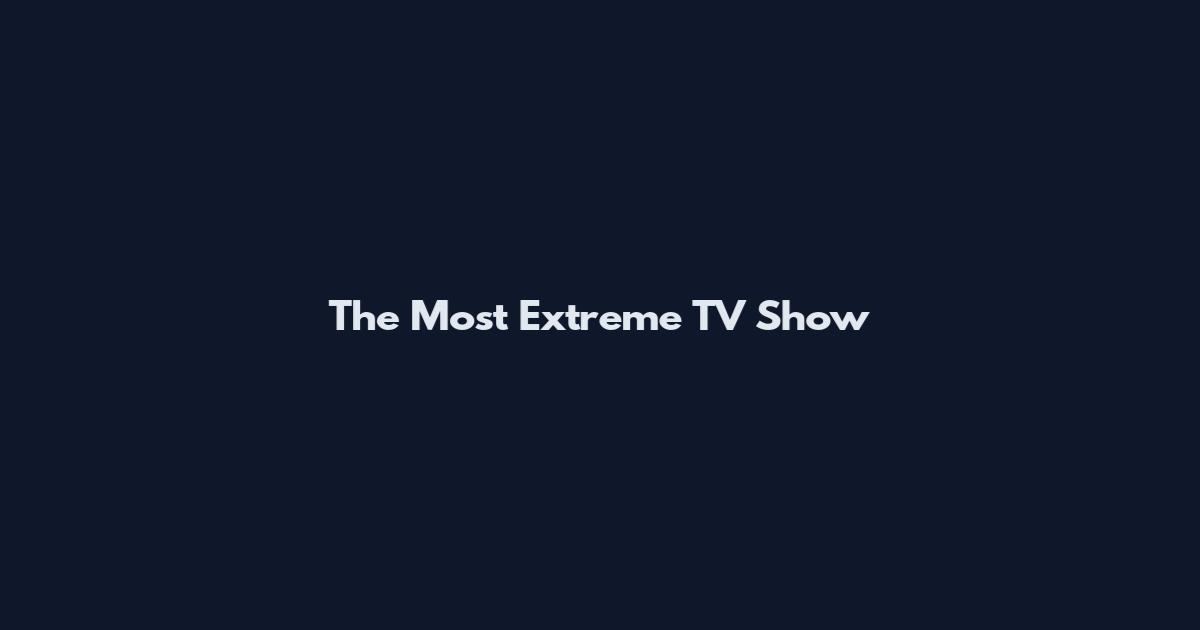 The Most Extreme TV Show