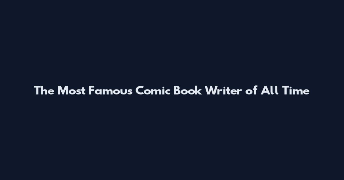 The Most Famous Comic Book Writer of All Time