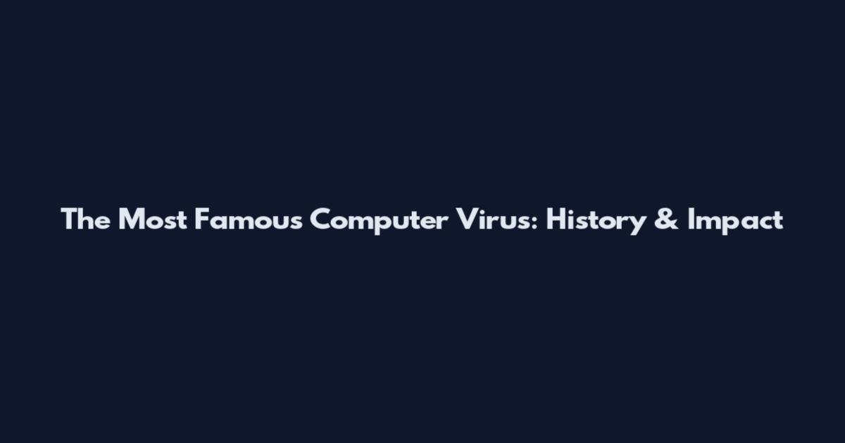 The Most Famous Computer Virus: History & Impact