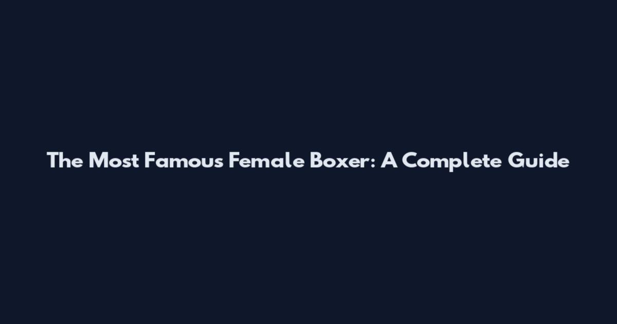 The Most Famous Female Boxer: A Complete Guide