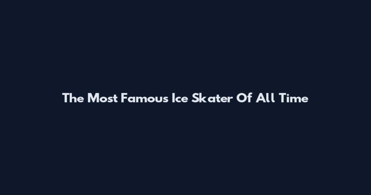 The Most Famous Ice Skater Of All Time