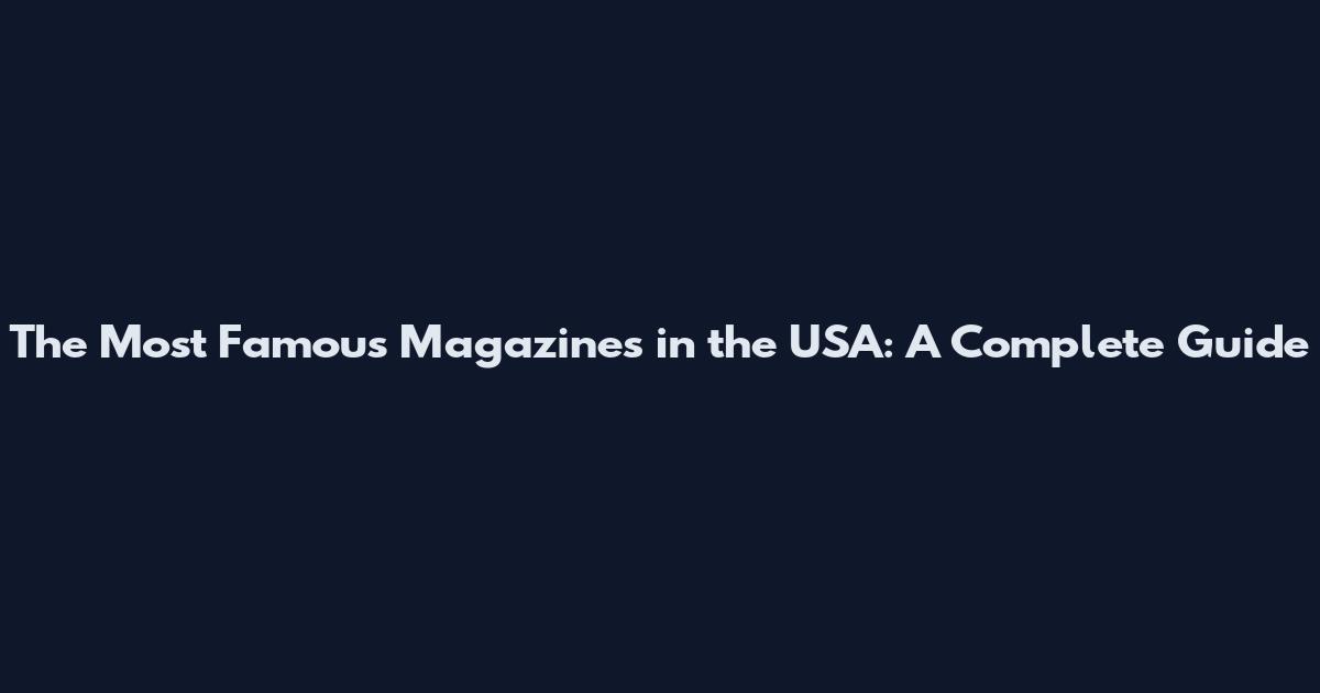 The Most Famous Magazines in the USA: A Complete Guide