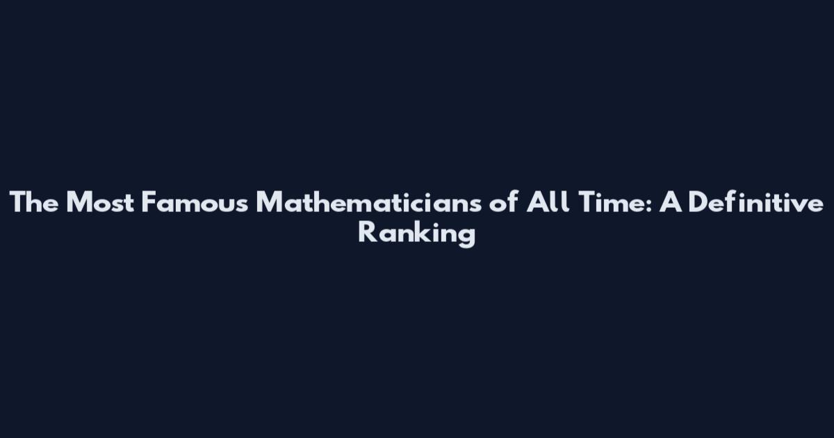 The Most Famous Mathematicians of All Time: A Definitive Ranking