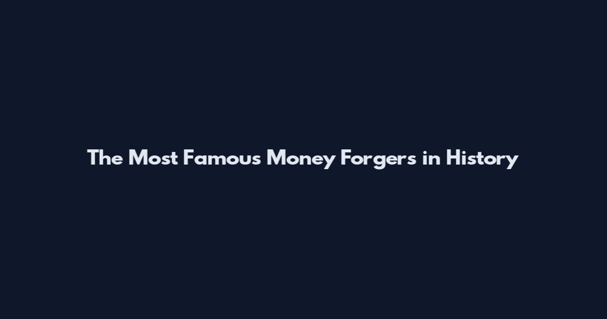 The Most Famous Money Forgers in History