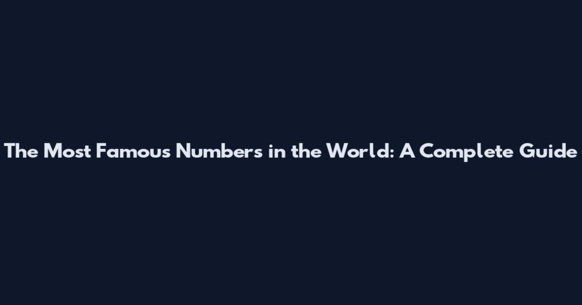 The Most Famous Numbers in the World: A Complete Guide