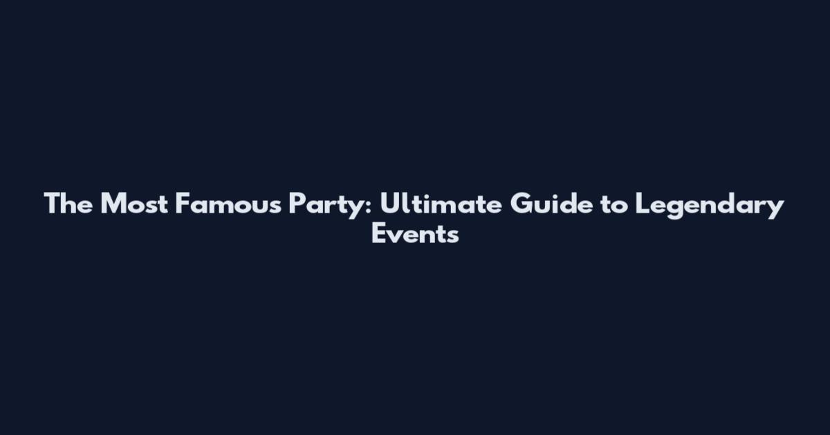 The Most Famous Party: Ultimate Guide to Legendary Events