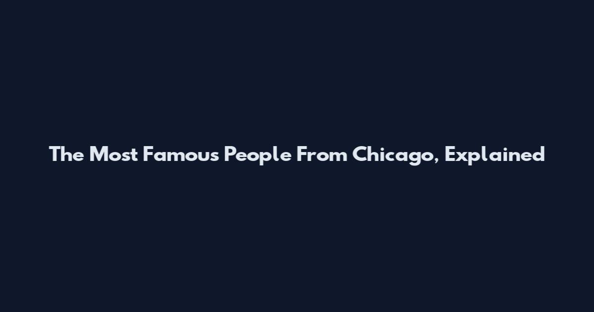 The Most Famous People From Chicago, Explained
