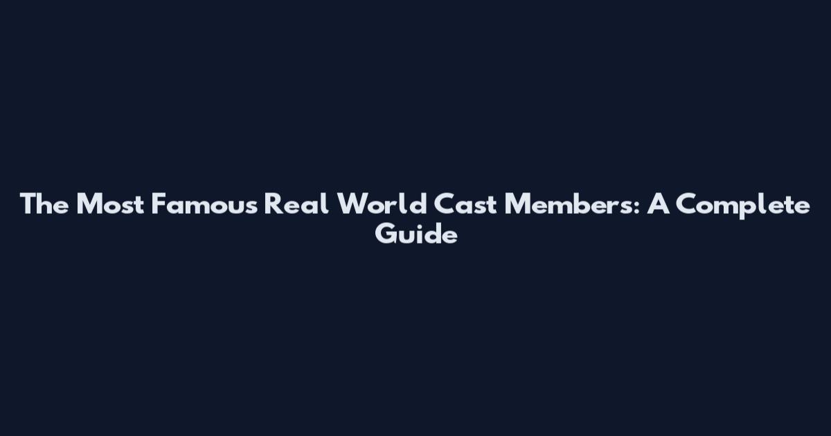 The Most Famous Real World Cast Members: A Complete Guide