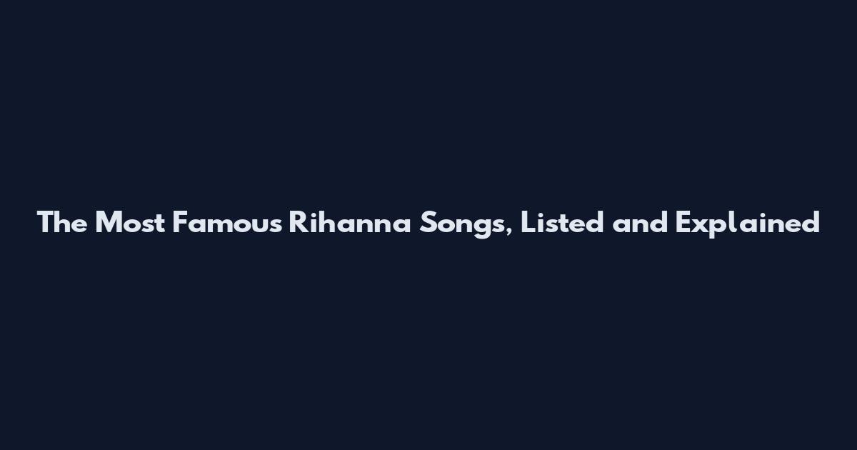 The Most Famous Rihanna Songs, Listed and Explained