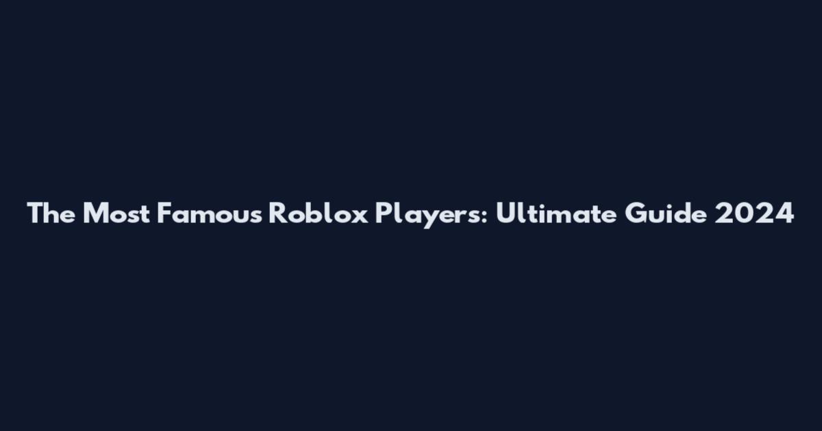 The Most Famous Roblox Players: Ultimate Guide 2024