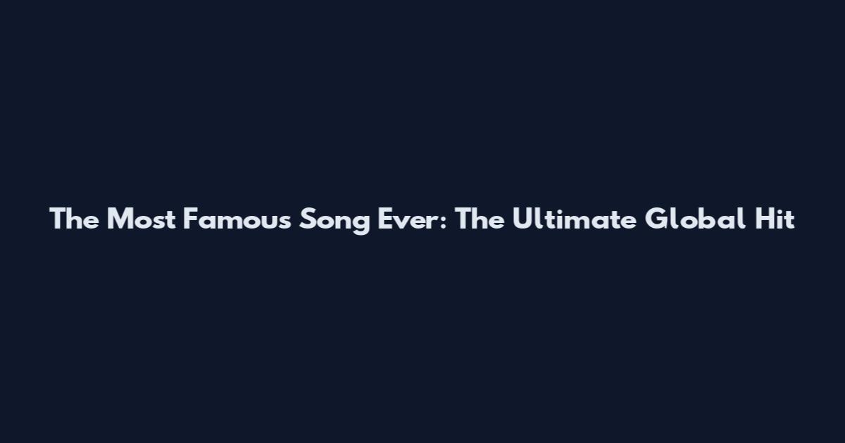 The Most Famous Song Ever: The Ultimate Global Hit