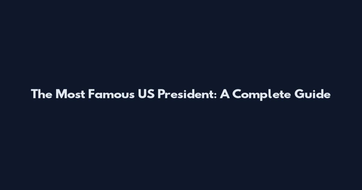 The Most Famous US President: A Complete Guide