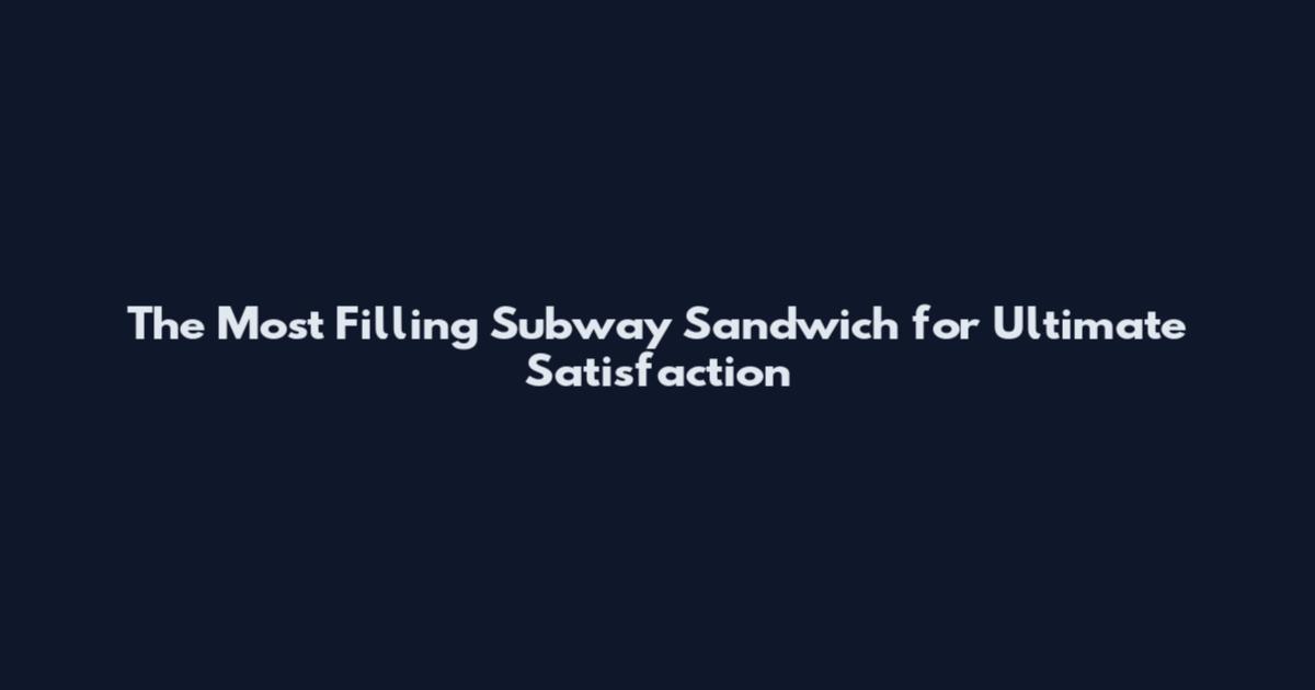 The Most Filling Subway Sandwich for Ultimate Satisfaction