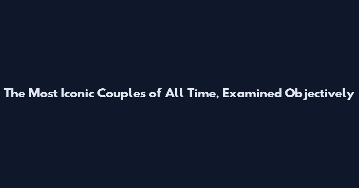 The Most Iconic Couples of All Time, Examined Objectively