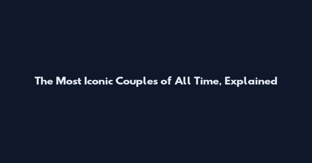 The Most Iconic Couples of All Time, Explained