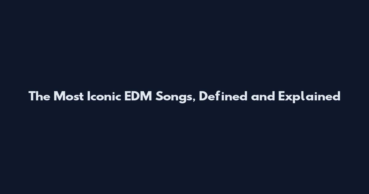 The Most Iconic EDM Songs, Defined and Explained