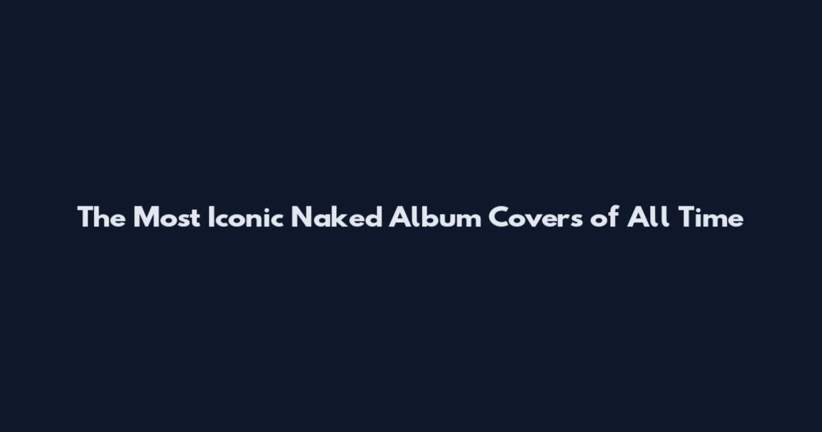 The Most Iconic Naked Album Covers of All Time