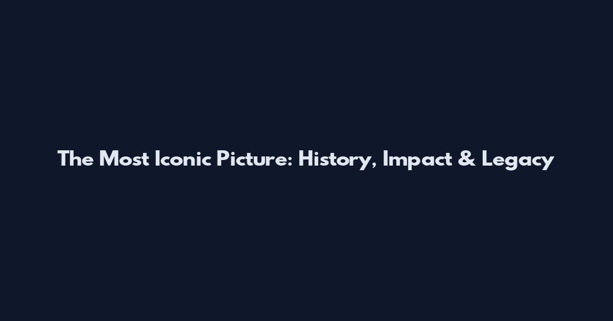 The Most Iconic Picture: History, Impact & Legacy