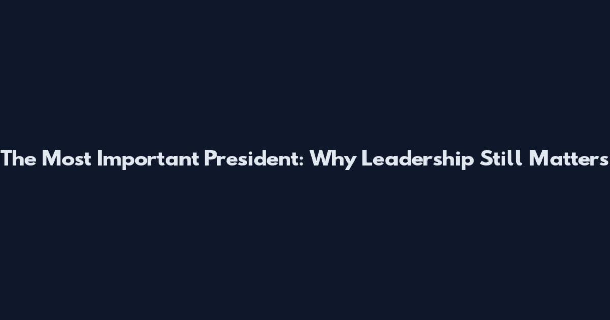 The Most Important President: Why Leadership Still Matters