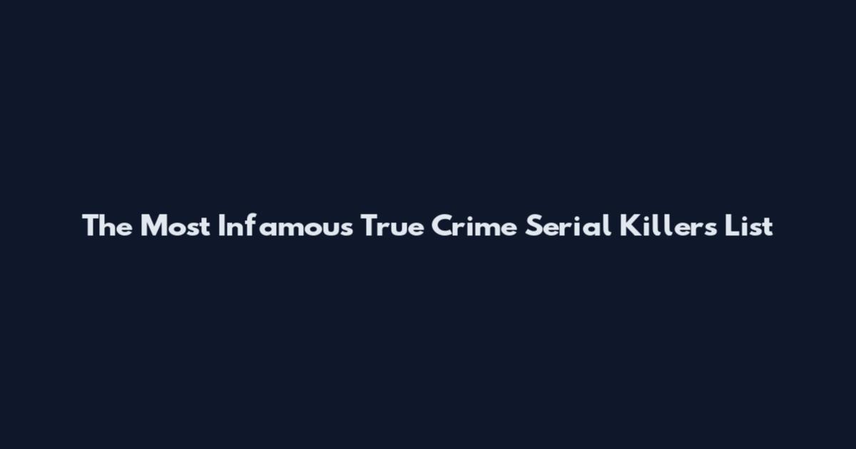 The Most Infamous True Crime Serial Killers List