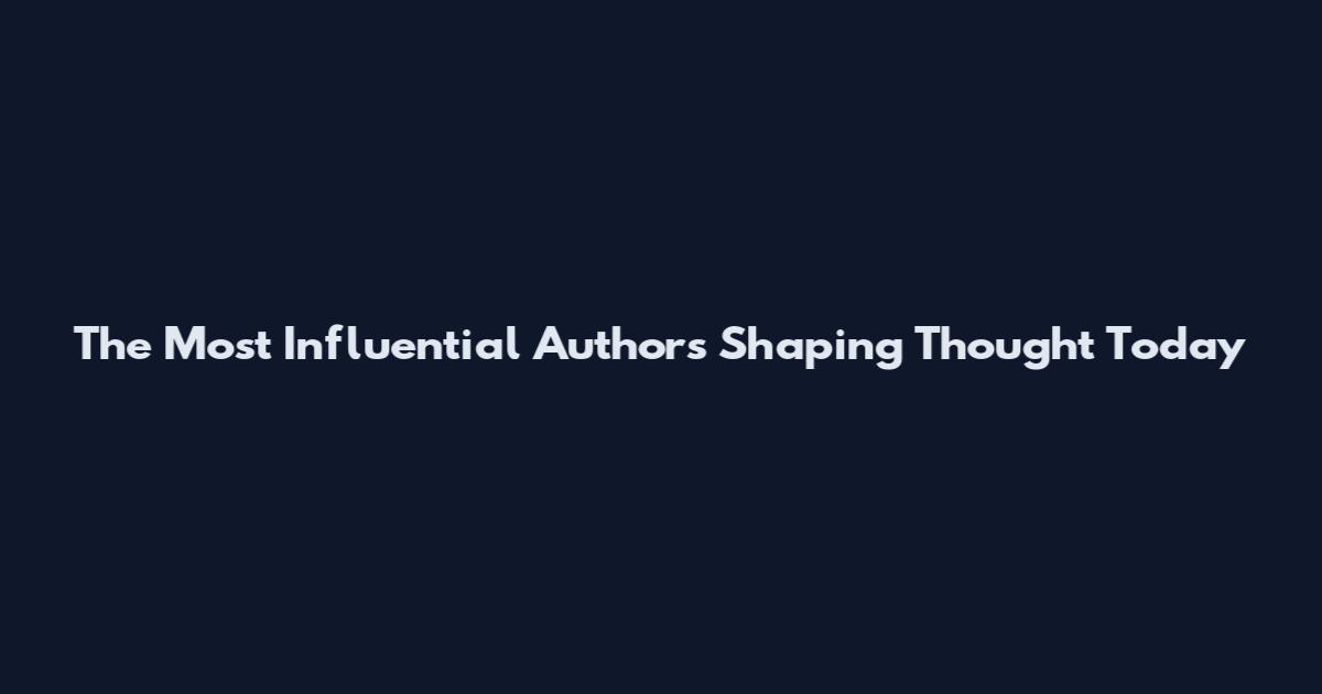 The Most Influential Authors Shaping Thought Today