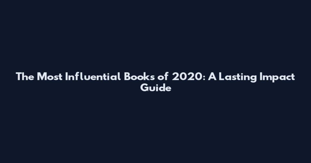 The Most Influential Books of 2020: A Lasting Impact Guide