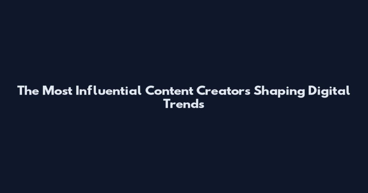 The Most Influential Content Creators Shaping Digital Trends