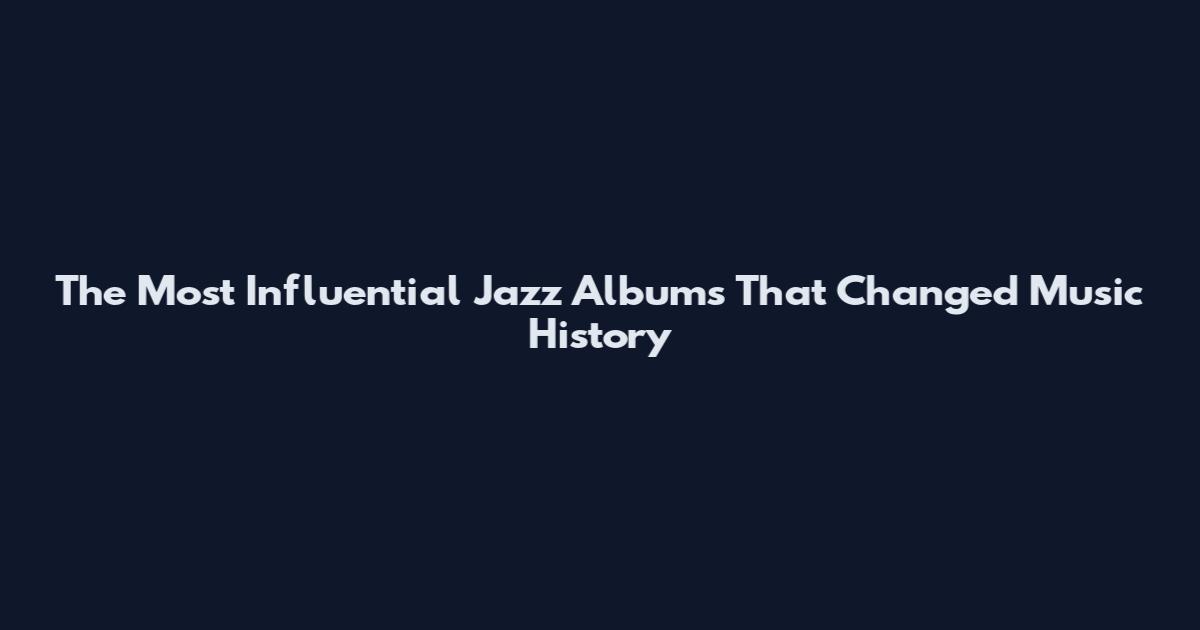 The Most Influential Jazz Albums That Changed Music History