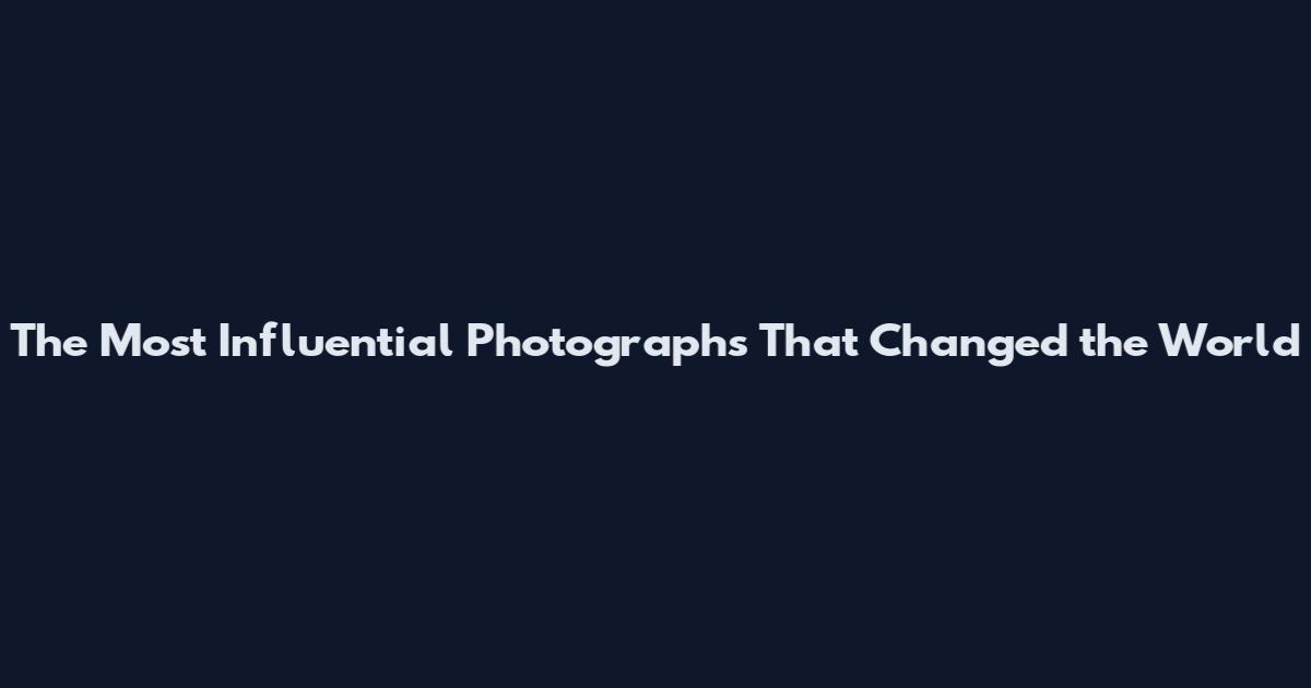 The Most Influential Photographs That Changed the World