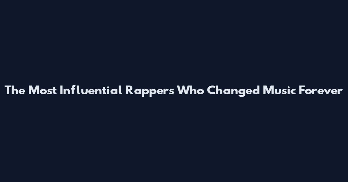 The Most Influential Rappers Who Changed Music Forever