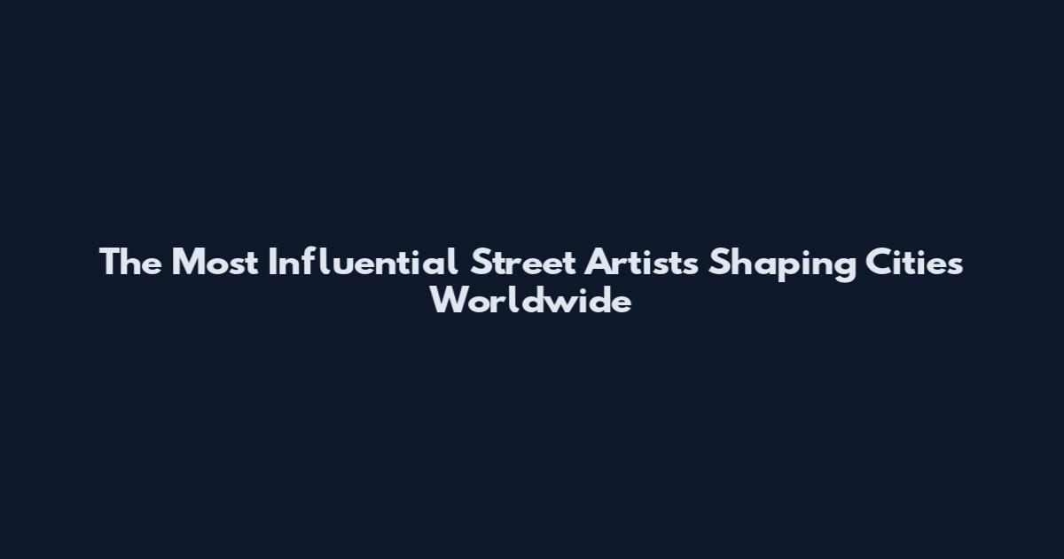 The Most Influential Street Artists Shaping Cities Worldwide