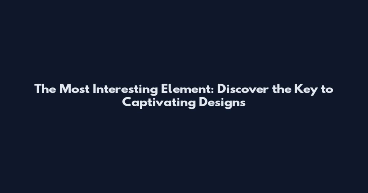The Most Interesting Element: Discover the Key to Captivating Designs