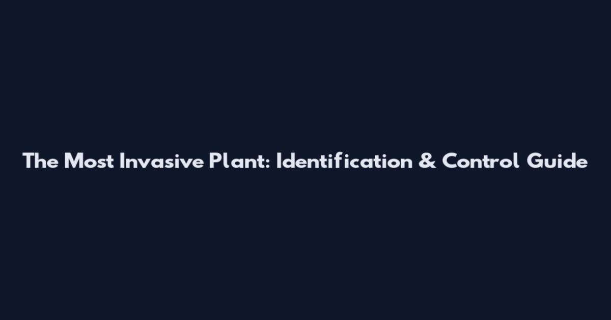 The Most Invasive Plant: Identification & Control Guide