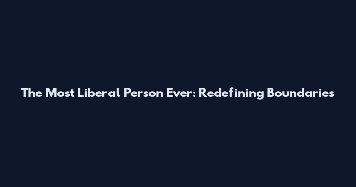 The Most Liberal Person Ever: Redefining Boundaries