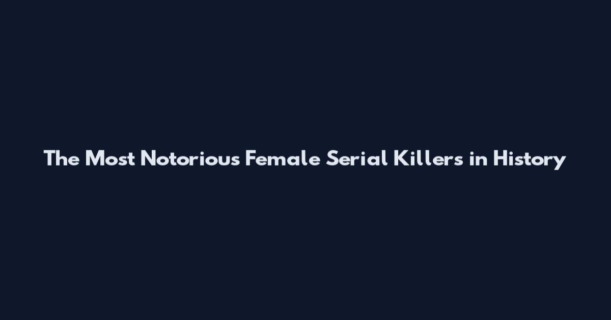 The Most Notorious Female Serial Killers in History